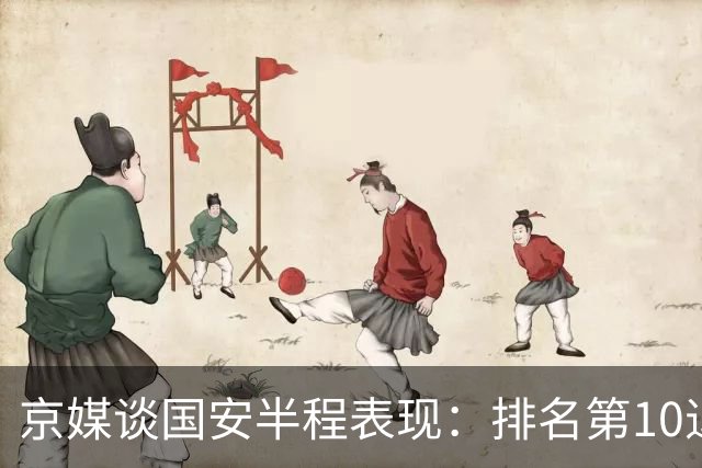 京媒谈国安半程表现：排名第10退步明显，得分效率亟待提升